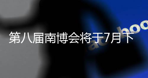 第八届南博会将于7月下旬在昆明举行-加拿大28预测