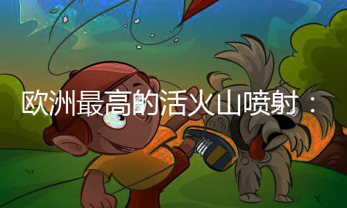 欧洲最高的活火山喷射：黑烟冲天 游客纷繁撤离-加拿大28