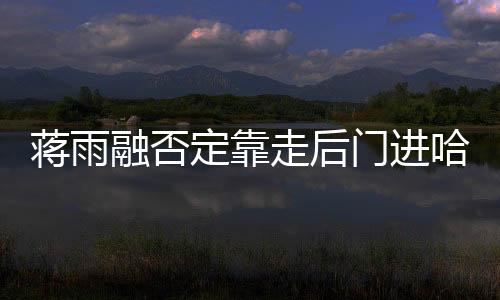 蒋雨融否定靠走后门进哈佛-PC28